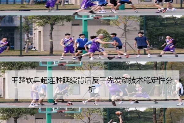 王楚钦乒超连胜延续背后反手先发动技术稳定性分析